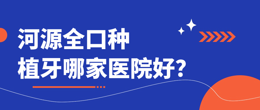 河源全口種植牙哪家醫(yī)院好？排名前十醫(yī)院有泰康拜博醫(yī)院/恒信醫(yī)院