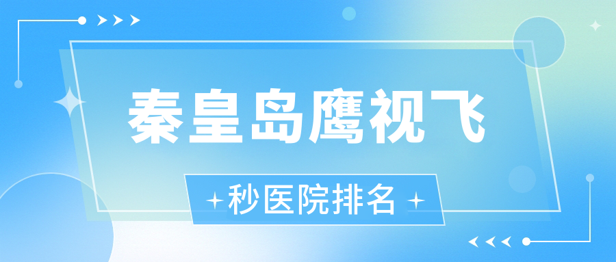 秦皇島鷹視飛秒正規(guī)的醫(yī)院:黑龍江省第三醫(yī)院分院、山海關(guān)中鐵山橋集團(tuán)醫(yī)院、南京牛皮癬醫(yī)院排名前10