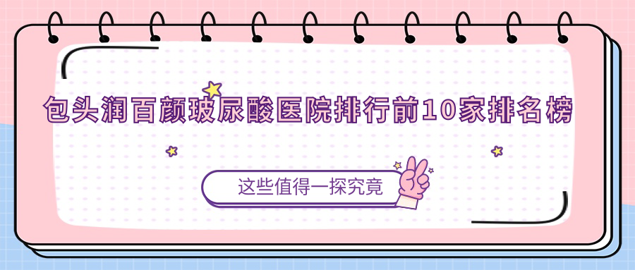 包頭潤(rùn)百顏玻尿酸醫(yī)院排行前10家排名榜一覽|艾尚美是本地?zé)衢T醫(yī)院