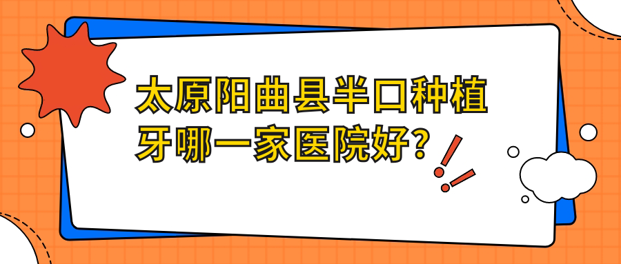 太原陽(yáng)曲縣半口種植牙哪一家醫(yī)院好？太原陽(yáng)曲縣多顆種植牙/全口種植牙甄選這幾家