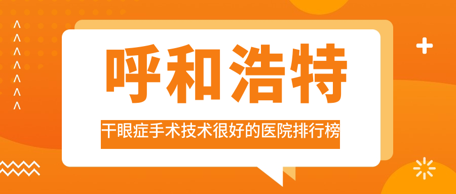 公布！呼和浩特干眼癥手術(shù)技術(shù)很好的醫(yī)院排行榜|前5名具體介紹,有幾家是公辦