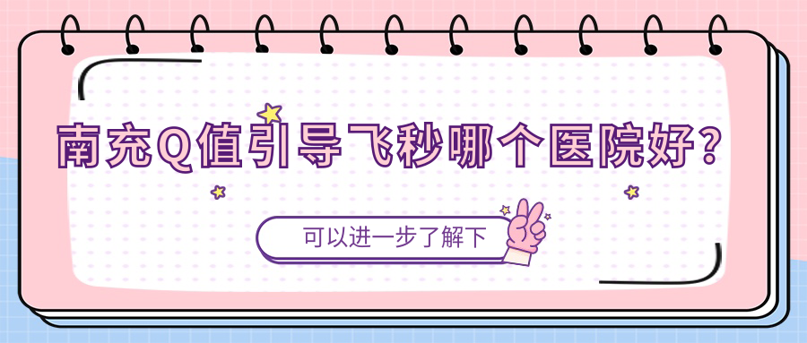 南充Q值引導(dǎo)飛秒哪個(gè)醫(yī)院好？技術(shù)聲譽(yù)相比:閬中市人民醫(yī)院|嘉陵區(qū)人民醫(yī)院（中心醫(yī)院嘉陵分院）|身心醫(yī)院等十家