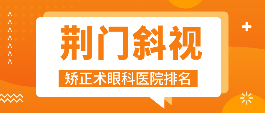 荊門斜視矯正術(shù)醫(yī)院排名:第一人民醫(yī)院做靠譜