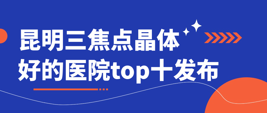 昆明三焦點(diǎn)晶體好的醫(yī)院top十發(fā)布:大同煤礦集團(tuán)有限責(zé)任公司二醫(yī)院|云南省第三人民醫(yī)院|第一人民醫(yī)院等有有名氣醫(yī)生