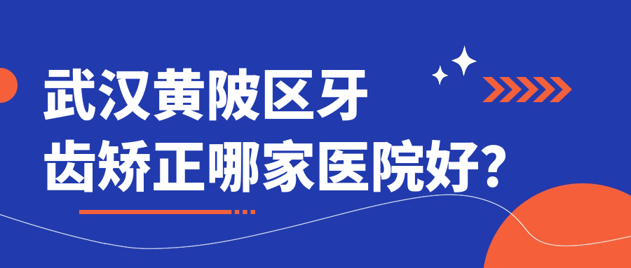 武漢黃陂區(qū)牙齒矯正哪家醫(yī)院好？武漢黃陂區(qū)3-12歲牙齒矯正/成人牙齒矯正選擇這些