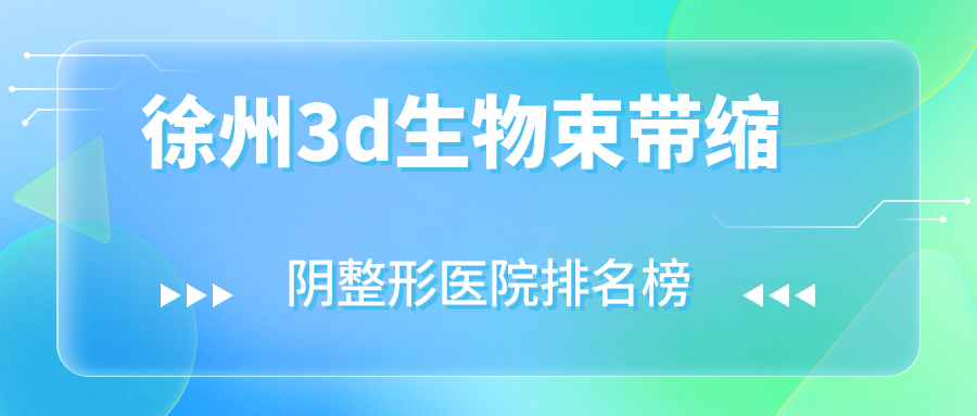 徐州3d生物束帶縮陰整形醫(yī)院排名榜公開(麗爾美硬實(shí)力口碑很高)