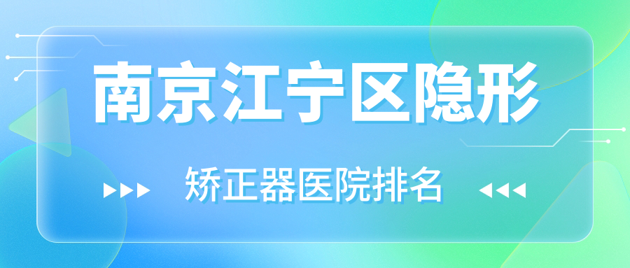 南京江寧區(qū)隱形矯正器醫(yī)院排名南京江寧區(qū)隱形矯正器南京秦淮瑞安便宜又好