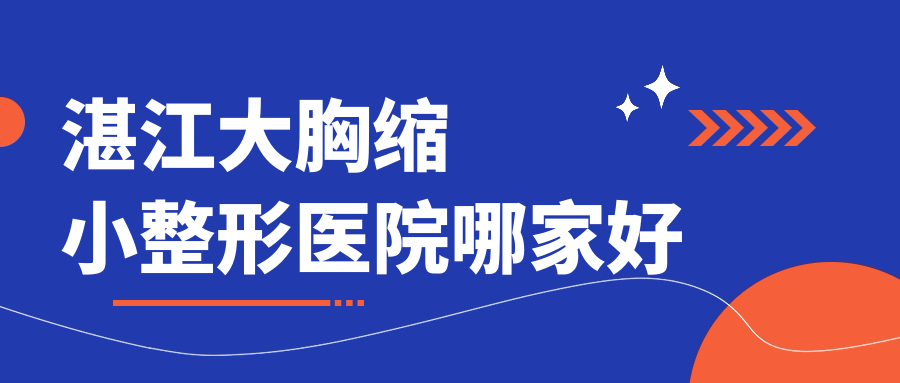 湛江大胸縮小哪家好？湛江整形醫(yī)院排名欣穎|國色醫(yī)美|顏初