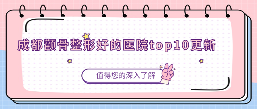 成都顴骨整形好的醫(yī)院top10更新:武侯妃凡|錦欣艾嘉綜合美容科|和棠里等有出名醫(yī)生