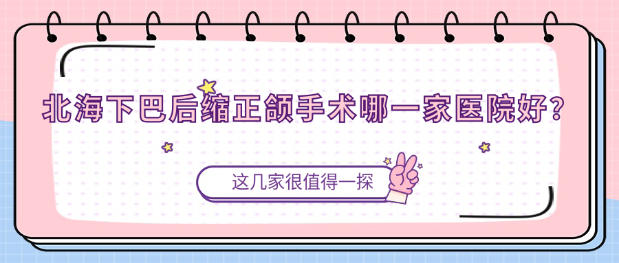 北海下巴后縮正頜手術(shù)哪一家醫(yī)院好？北海下巴后縮正頜手術(shù)的醫(yī)院有安囍茶亭路/歡笑