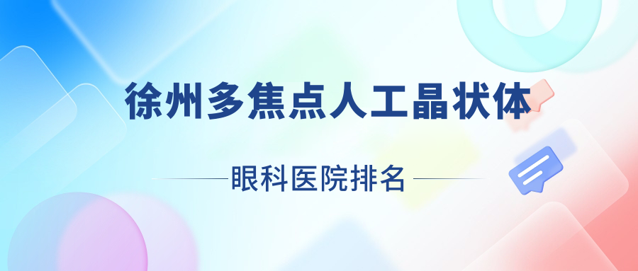徐州多焦點(diǎn)人工晶狀體醫(yī)院排名前10:醫(yī)學(xué)院附屬第三醫(yī)院|醫(yī)學(xué)院附屬醫(yī)院多焦點(diǎn)人工晶狀體較好