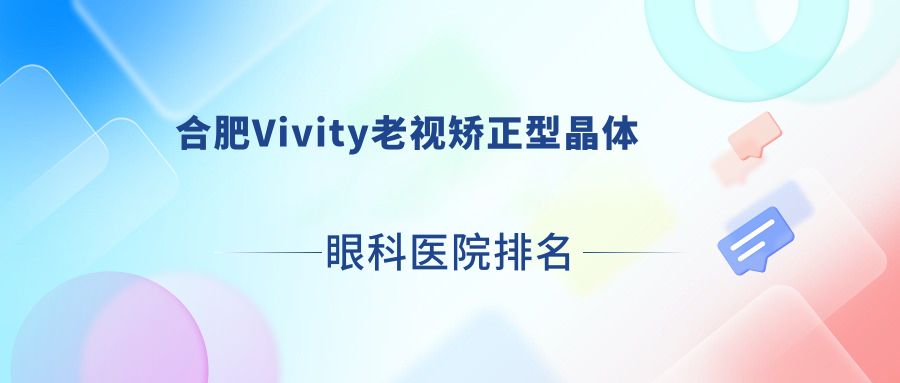 合肥Vivity老視矯正型晶體好的醫(yī)院排名:Vivity老視矯正型晶體好的專業(yè)醫(yī)院除了中國(guó)科學(xué)技術(shù)大學(xué)醫(yī)院眼科還有這10家