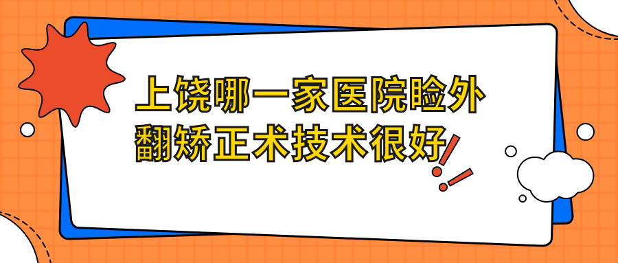 上饒哪一家醫(yī)院瞼外翻矯正術(shù)技術(shù)很好？精選十家受歡迎醫(yī)院,附醫(yī)院詳細(xì)講解