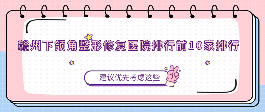 贛州下頜角整形修復(fù)醫(yī)院排行前10家排行預(yù)覽|韓美醫(yī)院是當(dāng)?shù)責(zé)衢T醫(yī)院