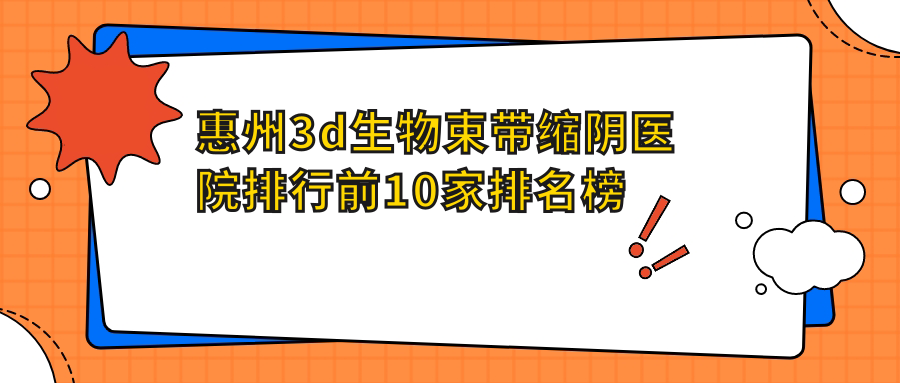 惠州3d生物束帶縮陰醫(yī)院排行前10家排名榜預覽/劉本清是本地熱門醫(yī)院