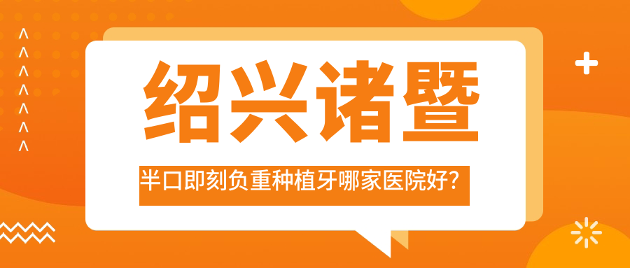 紹興諸暨半口即刻負重種植牙哪家醫(yī)院好？紹興諸暨半口即刻負重種植牙的醫(yī)院有諸暨京韓/西子美