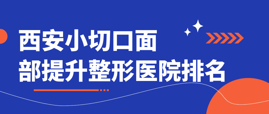 西安小切口面部提升哪家醫(yī)院較好？人氣排行前十，真燦靚膚等聲譽入圍