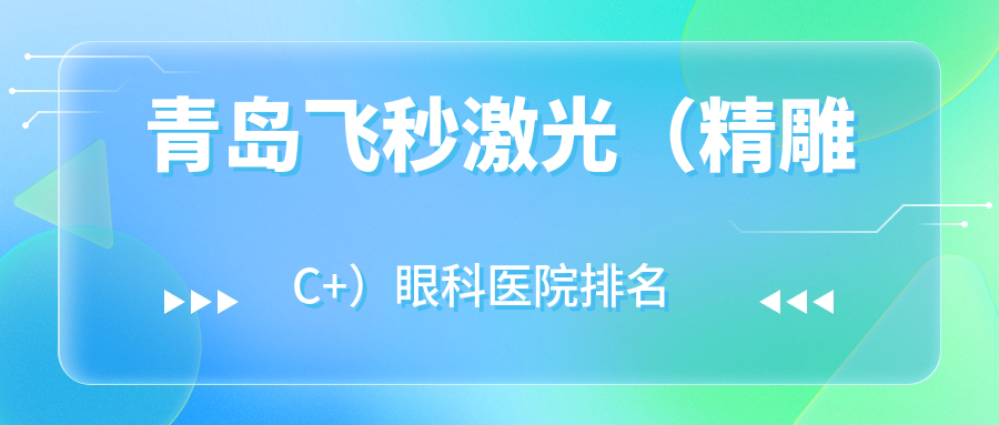 青島飛秒激光（精雕C+）醫(yī)院排名:濱海學(xué)院附屬醫(yī)院做靠譜