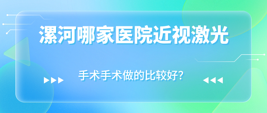 漯河哪家醫(yī)院近視激光手術(shù)手術(shù)做的比較好？新版漯河近視激光手術(shù)排名榜TOP十醫(yī)院揭曉