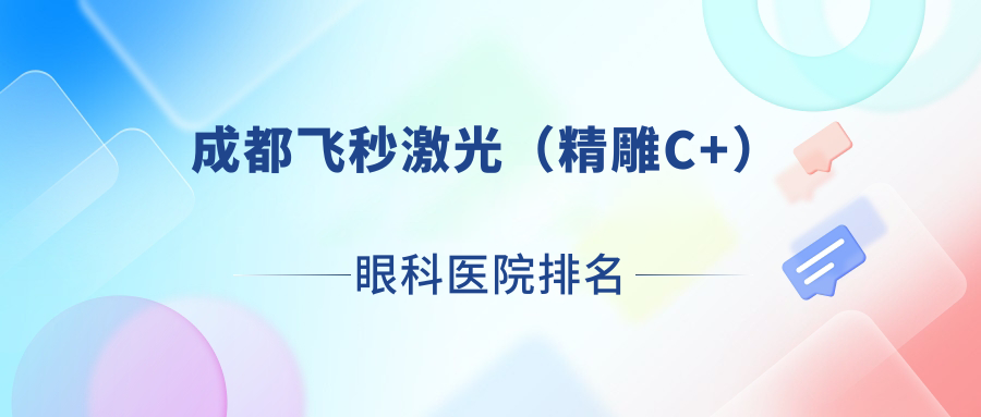 成都飛秒激光（精雕C+）醫(yī)院排名前10:吳江區(qū)中醫(yī)醫(yī)院、第十人民醫(yī)院飛秒激光（精雕C+）很不錯
