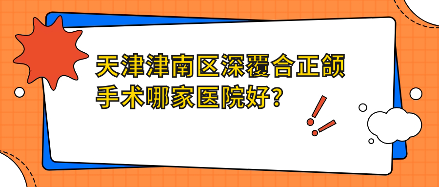 天津津南區(qū)深覆合正頜手術(shù)哪家醫(yī)院好？排名前十醫(yī)院有天津瑞金/天津美呀植聯(lián)