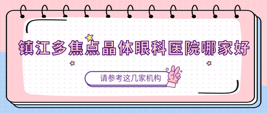 鎮(zhèn)江多焦點晶體哪家好？鎮(zhèn)江推薦丹陽市人民醫(yī)院|丹陽市中醫(yī)院|中醫(yī)院
