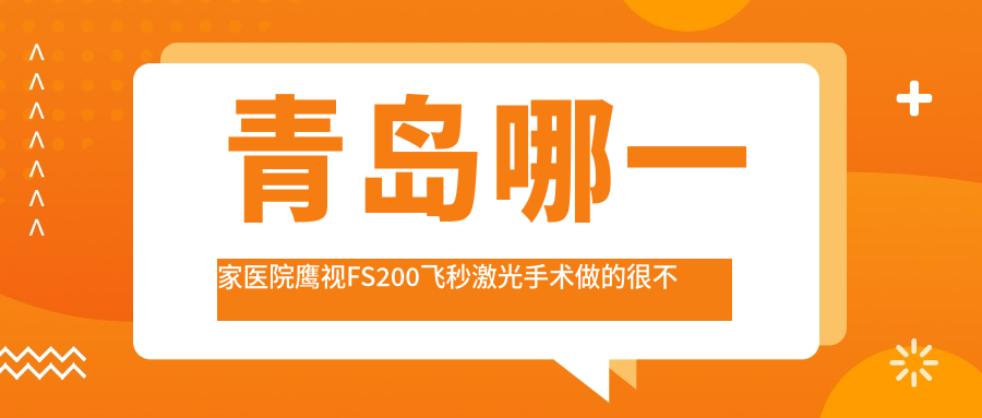 青島哪一家醫(yī)院鷹視FS200飛秒激光手術(shù)做的很不錯(cuò)？全新青島鷹視FS200飛秒激光排行TOP十醫(yī)院更新