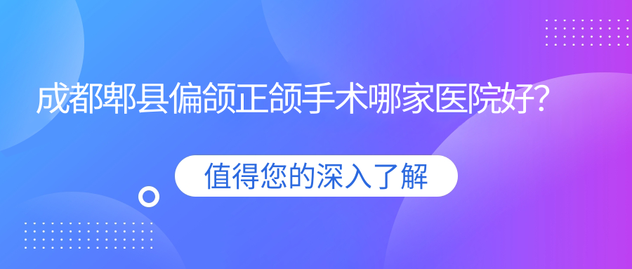 成都郫縣偏頜正頜手術(shù)哪家醫(yī)院好？排名前十醫(yī)院有成都金堂鑫牙美/四川米蘭柏羽