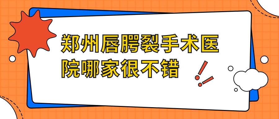 鄭州唇腭裂手術(shù)醫(yī)院哪家很不錯(cuò)？做唇裂修復(fù)/兔唇修復(fù)的醫(yī)院有這10家