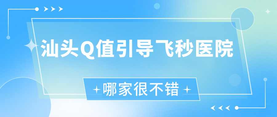 汕頭Q值引導(dǎo)飛秒醫(yī)院哪家很不錯(cuò)？做/的醫(yī)院有這十家
