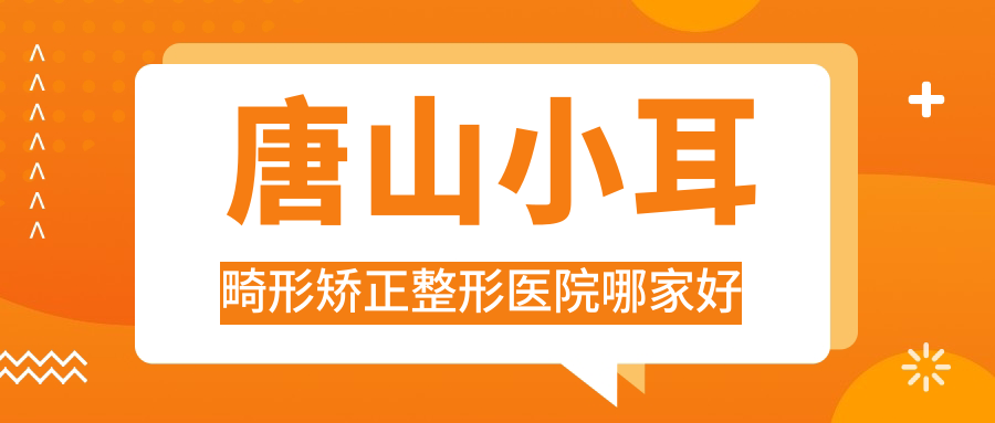 唐山小耳畸形矯正哪家好？推薦唐山小耳畸形矯正口碑不錯(cuò)還正規(guī)的醫(yī)院