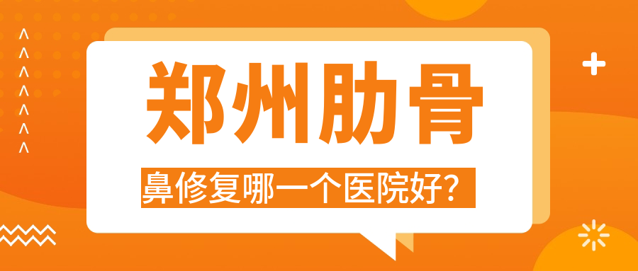 鄭州肋骨鼻修復(fù)哪一個(gè)醫(yī)院好？精挑十家本地實(shí)力很高的整形機(jī)構(gòu)