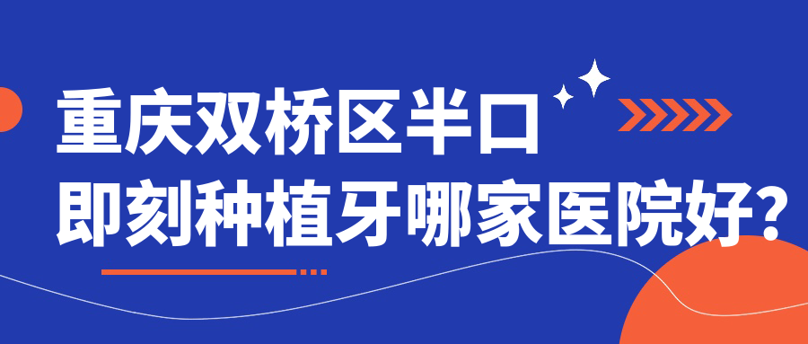 重慶雙橋區(qū)半口即刻種植牙哪家醫(yī)院好？重慶雙橋區(qū)半口即刻種植牙的醫(yī)院有重慶開(kāi)州美瑞/重慶眾植博仕