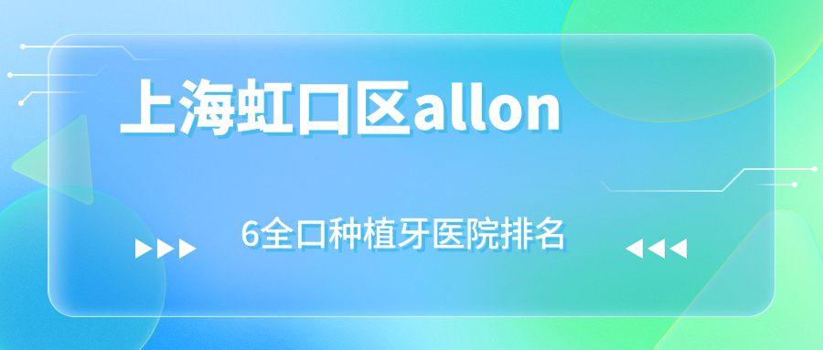 上海虹口區(qū)allon6全口種植牙醫(yī)院排名上海虹口區(qū)allon6全口種植牙上海劉占軍好還不貴