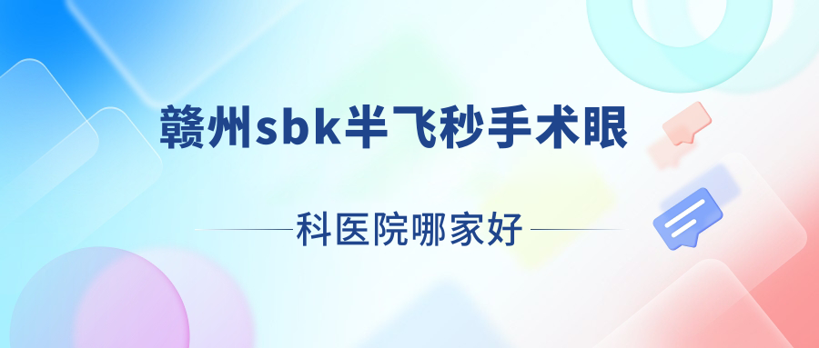 贛州sbk半飛秒手術(shù)哪家好？贛州建議張家口第四醫(yī)院|第一人民醫(yī)院|人民醫(yī)院