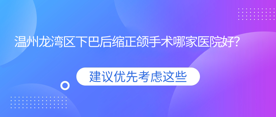 溫州龍灣區(qū)下巴后縮正頜手術(shù)哪家醫(yī)院好？溫州龍灣區(qū)下巴后縮正頜手術(shù)的醫(yī)院有溫州老年病醫(yī)院科/溫州和平國(guó)際醫(yī)院科