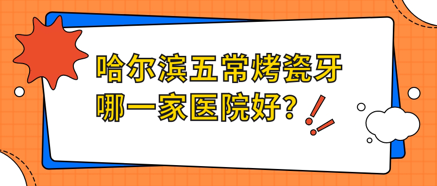 哈爾濱五?？敬裳滥囊患裔t(yī)院好？哈爾濱五常烤瓷牙的醫(yī)院有哈爾濱芽美/哈爾濱優(yōu)范