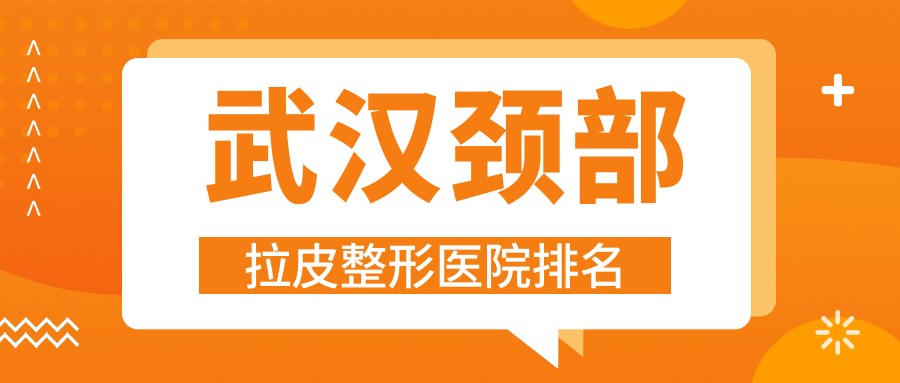 武漢頸部拉皮好的醫(yī)院排名:頸部拉皮好的專業(yè)醫(yī)院除了德檸還有這10家