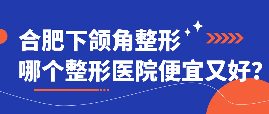 合肥下頜角整形哪個(gè)醫(yī)院便宜又好？鶇芳塑美/品奈便宜又好