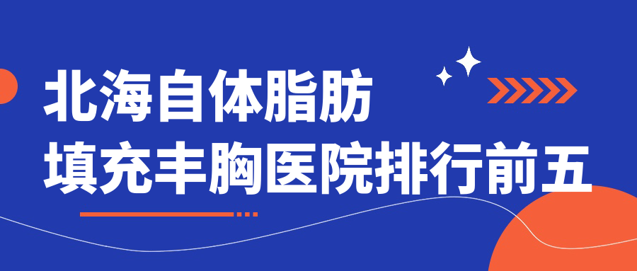 北海自體脂肪填充豐胸醫(yī)院排行前五有哪些北海比較好自體脂肪填充豐胸整形醫(yī)院