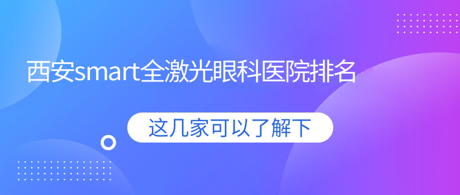 西安smart全激光哪家醫(yī)院較好？人氣排行前10，中心醫(yī)院等人氣上榜