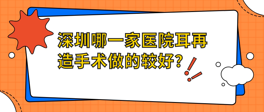 深圳哪一家醫(yī)院耳再造手術(shù)做的較好？全新深圳耳再造排名TOP10醫(yī)院更新