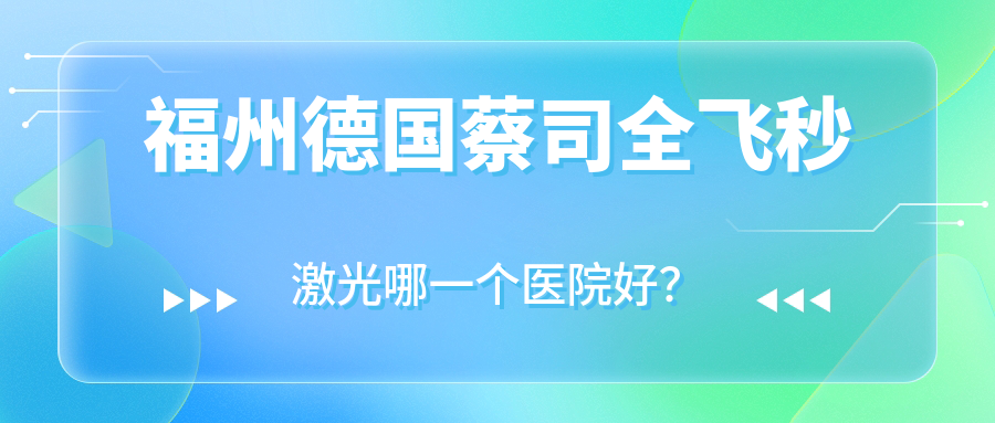 福州德國(guó)蔡司全飛秒激光哪一個(gè)醫(yī)院好？實(shí)力聲譽(yù)對(duì)比:紹興市中心醫(yī)院醫(yī)共體錢清分院|福建醫(yī)科大學(xué)校醫(yī)院|第四醫(yī)院等10家