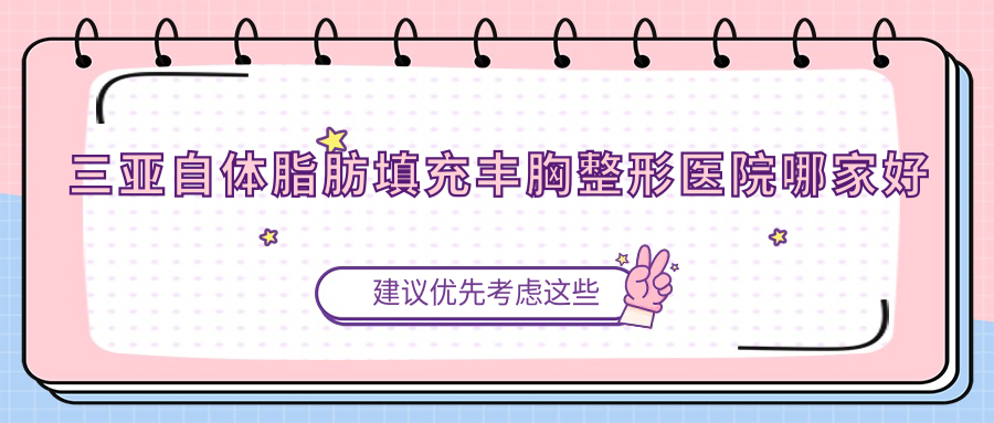 三亞自體脂肪填充豐胸哪家好？三亞整形醫(yī)院排名任曉玲/海南諾妍/赫辰輕醫(yī)美