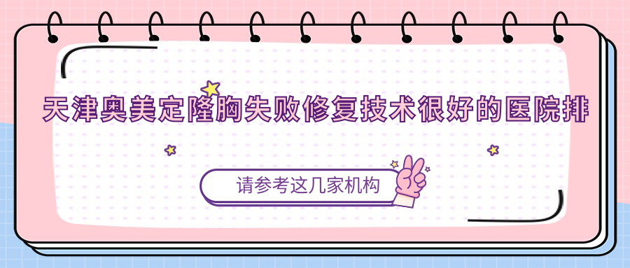 更新！天津奧美定隆胸失敗修復(fù)技術(shù)很好的醫(yī)院排行|前10名詳細(xì)解析,有幾家是公辦
