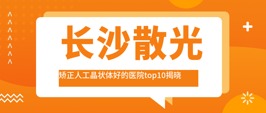 長沙散光矯正人工晶狀體好的醫(yī)院top10揭曉:中南大學(xué)湘雅醫(yī)院、按摩醫(yī)院、望城區(qū)人民醫(yī)院等有有名醫(yī)生