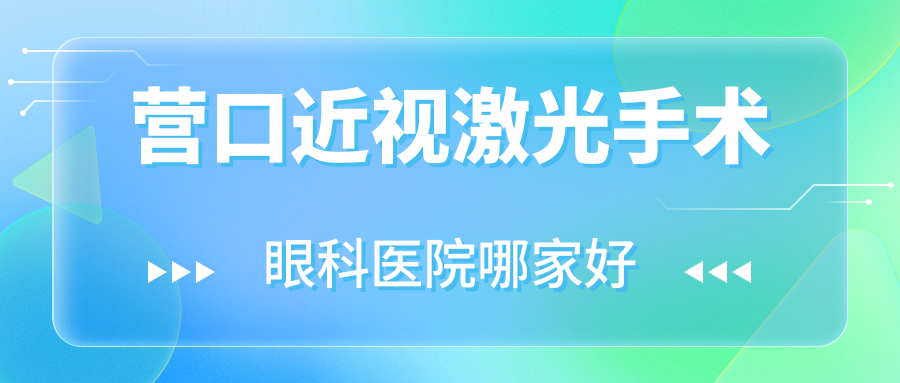 營口近視激光手術(shù)哪家好？營口眼科醫(yī)院排名第一?？漆t(yī)院|開發(fā)區(qū)第二人民醫(yī)院|開發(fā)區(qū)中心醫(yī)院