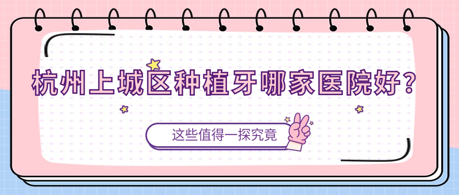 杭州上城區(qū)種植牙哪家醫(yī)院好？杭州上城區(qū)種植牙的醫(yī)院有杭州維恩維可/淳安淳愛
