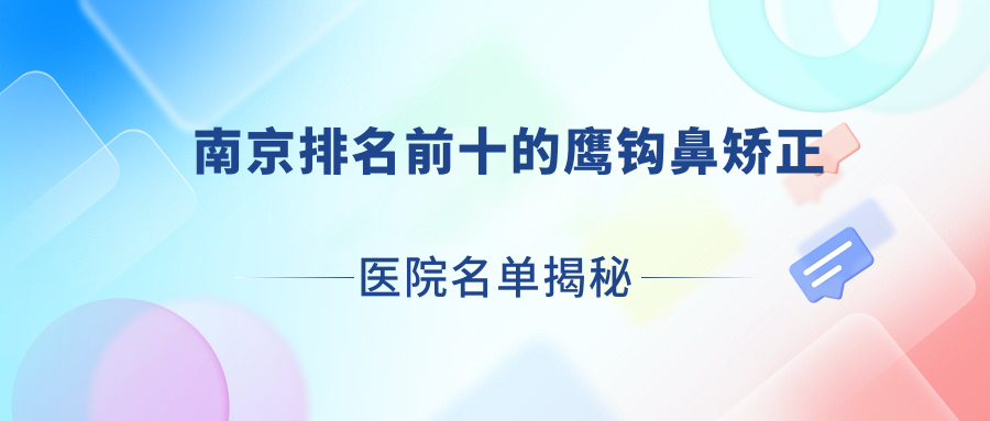 南京排名前十的鷹鉤鼻矯正醫(yī)院名單揭秘(推薦南京鷹鉤鼻矯正不錯的十家醫(yī)院)