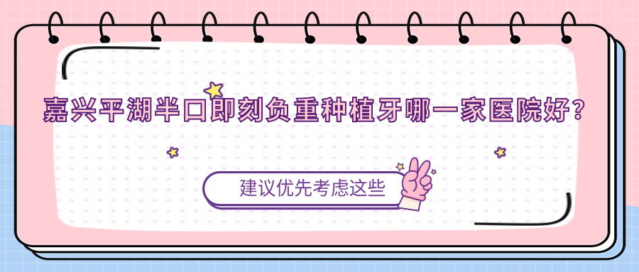 嘉興平湖半口即刻負重種植牙哪一家醫(yī)院好？嘉興平湖半口即刻負重種植牙的醫(yī)院有嘉善魏塘科倫/嘉興貝齒